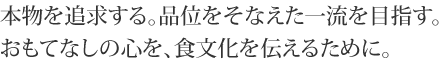 本物を追求する。品位をそなえた一流を目指す。おもてなしの心を、食文化を伝えるために。